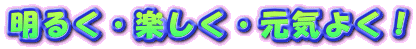 ���邭�E�y�����E���C�悭�I