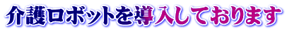 介護ロボットを導入しております